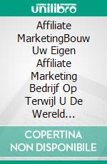 Affiliate MarketingBouw Uw Eigen Affiliate Marketing Bedrijf Op Terwijl U De Wereld Rondreist. E-book. Formato Mobipocket ebook