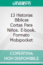 13 Historias Bíblicas Cortas Para Niños. E-book. Formato Mobipocket ebook