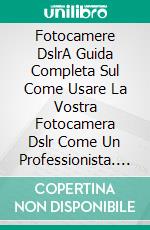 Fotocamere DslrA Guida Completa Sul Come Usare La Vostra Fotocamera Dslr Come Un Professionista. E-book. Formato Mobipocket ebook