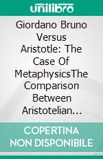 Giordano Bruno Versus Aristotle: The Case Of MetaphysicsThe Comparison Between Aristotelian Metaphysics And The New Brunian Speculation. E-book. Formato Mobipocket ebook di Stefano Ulliana