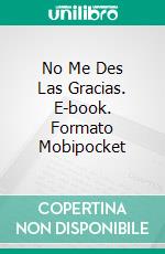 No Me Des Las Gracias. E-book. Formato Mobipocket