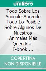 Todo Sobre Los AnimalesAprende Todo Lo Posible Sobre Algunos De Nuestros Animales Más Queridos.. E-book. Formato EPUB ebook di PAUL A. LYNCH