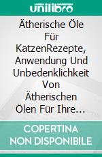 Ätherische Öle Für KatzenRezepte, Anwendung Und Unbedenklichkeit Von Ätherischen Ölen Für Ihre Katze. E-book. Formato Mobipocket ebook