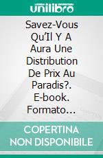 Savez-Vous Qu’Il Y A Aura Une Distribution De Prix Au Paradis?. E-book. Formato Mobipocket ebook