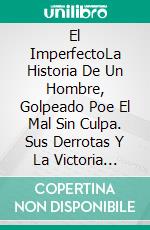 El ImperfectoLa Historia De Un Hombre, Golpeado Poe El Mal Sin Culpa. Sus Derrotas Y La Victoria Final. E-book. Formato Mobipocket ebook di Leonardo Bruni