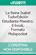 La Reina Isabel TudorEdición Estudiante-Maestro. E-book. Formato Mobipocket ebook di Laurel A. Rockefeller