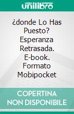 ¿donde Lo Has Puesto? Esperanza Retrasada. E-book. Formato Mobipocket ebook