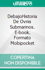 DebajoHistoria De Ovnis Submarinos. E-book. Formato Mobipocket ebook di Peire Wolford