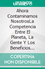 Ahora Contaminamos NosotrosLa Competencia Entre El Planeta, La Gente Y Los Beneficios Ante La Sostenibilidad. E-book. Formato Mobipocket ebook di Ronald Rwakigumba