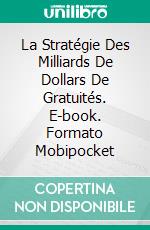 La Stratégie Des Milliards De Dollars De Gratuités. E-book. Formato Mobipocket ebook