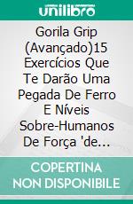 Gorila Grip (Avançado)15 Exercícios Que Te Darão Uma Pegada De Ferro E Níveis Sobre-Humanos De Força 'de Macaco'. E-book. Formato EPUB ebook