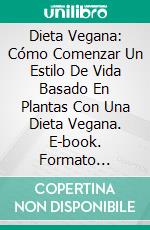 Dieta Vegana: Cómo Comenzar Un Estilo De Vida Basado En Plantas Con Una Dieta Vegana. E-book. Formato Mobipocket ebook di Leo Bowers