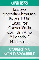 Escrava MarcadaSubmissão, Prazer E Um Caso Por Conveniência Com Um Amo Milionário E Mafioso. E-book. Formato Mobipocket ebook