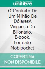 O Contrato De Um Milhão De DólaresA Vingança Do Bilionário. E-book. Formato Mobipocket ebook