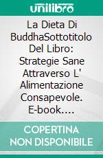 La Dieta Di BuddhaSottotitolo Del Libro: Strategie Sane Attraverso L' Alimentazione Consapevole. E-book. Formato Mobipocket ebook