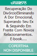 Recuperação Do DivórcioEliminando A Dor Emocional, Superando Seu Ex & Seguindo Em Frente Com Novos Relacionamentos. E-book. Formato Mobipocket ebook