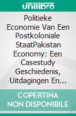 Politieke Economie Van Een Postkoloniale StaatPakistan Economy: Een Casestudy  Geschiedenis, Uitdagingen En Respons 1947-2020. E-book. Formato Mobipocket ebook