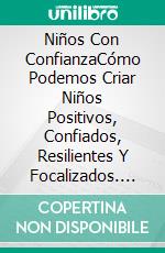 Niños Con ConfianzaCómo Podemos Criar Niños Positivos, Confiados, Resilientes Y Focalizados. E-book. Formato EPUB ebook