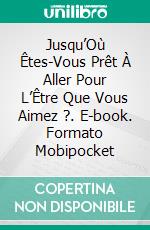 Jusqu’Où Êtes-Vous Prêt À Aller Pour L’Être Que Vous Aimez ?. E-book. Formato EPUB ebook