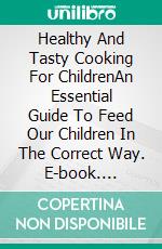 Healthy And Tasty Cooking For ChildrenAn Essential Guide To Feed Our Children In The Correct Way. E-book. Formato Mobipocket ebook