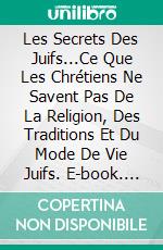 Les Secrets Des Juifs...Ce Que Les Chrétiens Ne Savent Pas De La Religion, Des Traditions Et Du Mode De Vie Juifs. E-book. Formato Mobipocket ebook