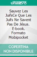 Sauvez Les JuifsCe Que Les Juifs Ne Savent Pas De Jésus. E-book. Formato Mobipocket ebook