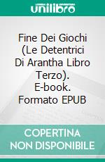 Fine Dei Giochi (Le Detentrici Di Arantha Libro Terzo). E-book. Formato EPUB ebook di Patrick Hodges