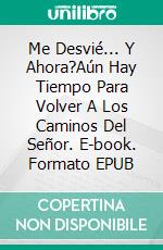 Me Desvié... Y Ahora?Aún Hay Tiempo Para Volver A Los Caminos Del Señor. E-book. Formato EPUB ebook