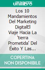 Los 10 Mandamientos Del Marketing DigitalEl Viaje Hacia La 'tierra Prometida' Del Éxito Y Las Ganancias. E-book. Formato EPUB ebook