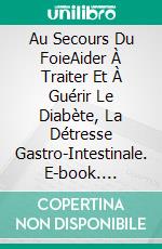 Au Secours Du FoieAider À Traiter Et À Guérir Le Diabète, La Détresse Gastro-Intestinale. E-book. Formato EPUB ebook di Hiddenstuff Entertainment