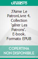 J’Aime Le PatronLivre 4.  Collection 'gérer Les Patrons'. E-book. Formato EPUB ebook