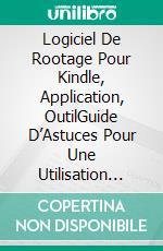 Logiciel De Rootage Pour Kindle, Application, OutilGuide D’Astuces Pour Une Utilisation Optimale De Kindle Fire. E-book. Formato EPUB ebook