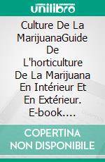 Culture De La MarijuanaGuide De L'horticulture De La Marijuana En Intérieur Et En Extérieur. E-book. Formato EPUB ebook di Hiddenstuff Entertainment