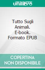 Tutto Sugli Animali. E-book. Formato EPUB ebook