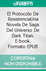 El Protocolo De ResistenciaUna Novela De Saga Del Universo De Dark Titan. E-book. Formato EPUB ebook