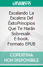 Escalando La Escalera  Del ÉxitoPrincipios Que Te Harán Sobresalir. E-book. Formato EPUB ebook