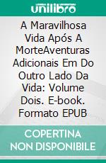 A Maravilhosa Vida Após A MorteAventuras Adicionais Em Do Outro Lado Da Vida: Volume Dois. E-book. Formato EPUB