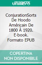 ConjurationSorts De Hoodo Américain De 1800 À 1920. E-book. Formato EPUB ebook di Talia Felix