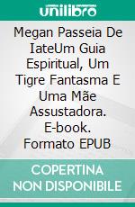 Megan Passeia De IateUm Guia Espiritual, Um Tigre Fantasma E Uma Mãe Assustadora. E-book. Formato EPUB ebook di Owen Jones