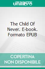 The Child Of Never. E-book. Formato EPUB ebook di Federico Romano