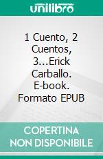 1 Cuento, 2 Cuentos, 3...Erick Carballo. E-book. Formato EPUB ebook