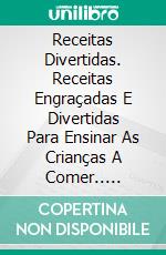 Receitas Divertidas. Receitas Engraçadas E Divertidas Para Ensinar As Crianças A Comer.. E-book. Formato EPUB ebook