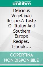 Delicious Vegetarian RecipesA Taste Of Italian And Southern Europe Recipes. E-book. Formato EPUB ebook