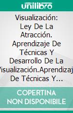 Visualización: Ley De La Atracción. Aprendizaje De Técnicas Y Desarrollo De La Visualización.Aprendizaje De Técnicas Y Desarrollo De La Visualización.. E-book. Formato EPUB ebook