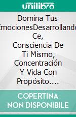 Domina Tus EmocionesDesarrollando Ce, Consciencia De Ti Mismo, Concentración Y Vida Con Propósito. E-book. Formato EPUB ebook di Alexander Toledo