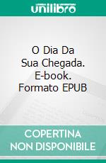 O Dia Da Sua Chegada. E-book. Formato EPUB ebook