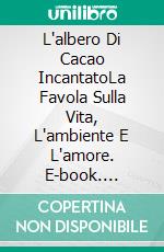 L'albero Di Cacao IncantatoLa Favola Sulla Vita, L'ambiente E L'amore. E-book. Formato EPUB ebook