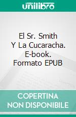 El Sr. Smith Y La Cucaracha. E-book. Formato EPUB ebook di J.J. DiBenedetto