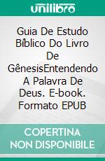 Guia De Estudo Bíblico Do Livro De GênesisEntendendo A Palavra De Deus. E-book. Formato EPUB ebook