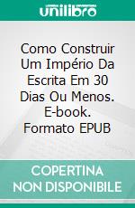 Como Construir Um Império Da Escrita Em 30 Dias Ou Menos. E-book. Formato EPUB ebook di Sam Kerns